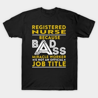 Registered  Nurse Because Badass Miracle Worker Is Not An Official Job Title T-Shirt